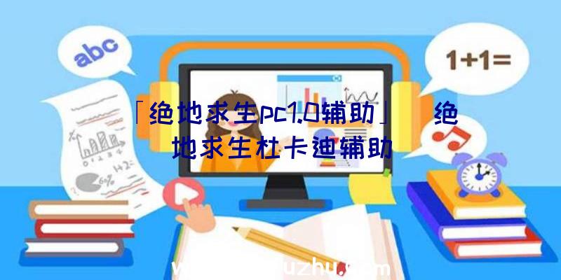 「绝地求生pc1.0辅助」|绝地求生杜卡迪辅助